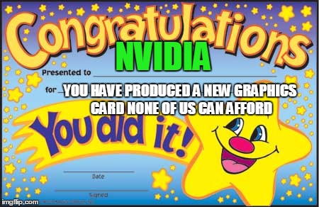 Happy Star Congratulations | NVIDIA YOU HAVE PRODUCED A NEW GRAPHICS CARD NONE OF US CAN AFFORD | image tagged in memes,happy star congratulations | made w/ Imgflip meme maker