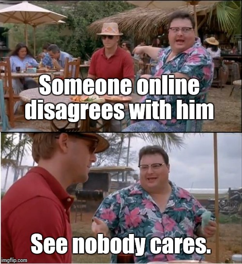 See Nobody Cares Meme | Someone online disagrees with him See nobody cares. | image tagged in memes,see nobody cares | made w/ Imgflip meme maker