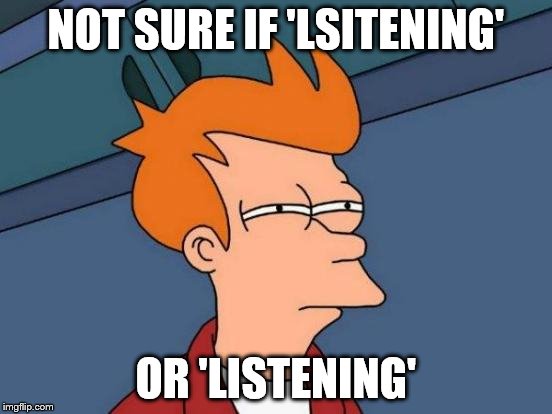 Futurama Fry Meme | NOT SURE IF 'LSITENING' OR 'LISTENING' | image tagged in memes,futurama fry | made w/ Imgflip meme maker