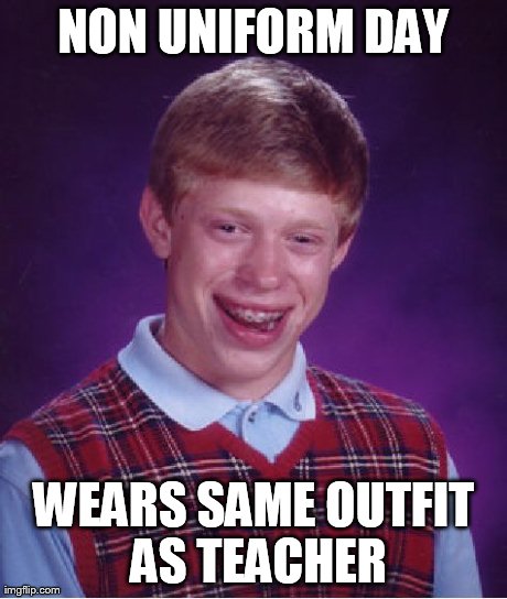 Bad Luck Brian Meme | NON UNIFORM DAY WEARS SAME OUTFIT AS TEACHER | image tagged in memes,bad luck brian | made w/ Imgflip meme maker