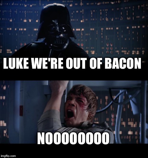 Star Wars No Meme | LUKE WE'RE OUT OF BACON NOOOOOOOO | image tagged in memes,star wars no | made w/ Imgflip meme maker