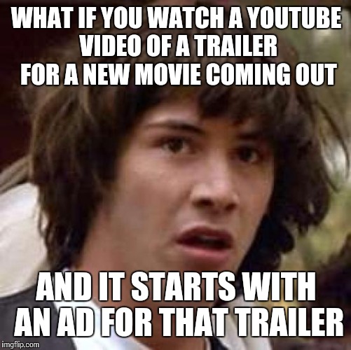Conspiracy Keanu Meme | WHAT IF YOU WATCH A YOUTUBE VIDEO OF A TRAILER FOR A NEW MOVIE COMING OUT AND IT STARTS WITH AN AD FOR THAT TRAILER | image tagged in memes,conspiracy keanu | made w/ Imgflip meme maker