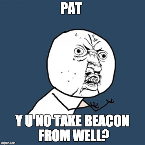 Y U No | PAT Y U NO TAKE BEACON FROM WELL? | image tagged in memes,y u no | made w/ Imgflip meme maker