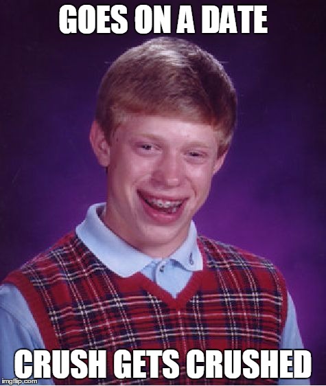Bad Luck Brian | GOES ON A DATE CRUSH GETS CRUSHED | image tagged in memes,bad luck brian | made w/ Imgflip meme maker