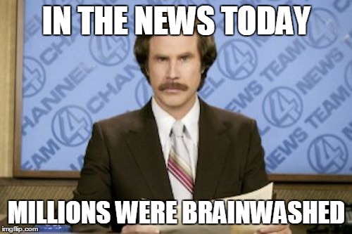 Ron Burgundy Meme | IN THE NEWS TODAY MILLIONS WERE BRAINWASHED | image tagged in memes,ron burgundy | made w/ Imgflip meme maker