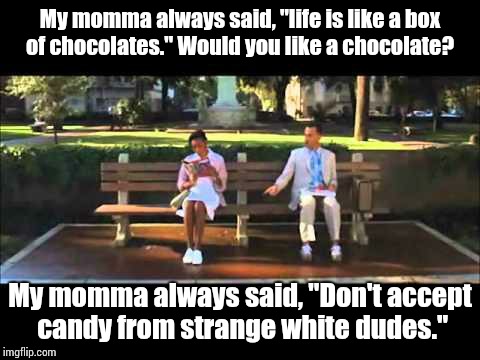 Forrest Gump Chocolates | My momma always said, "life is like a box of chocolates." Would you like a chocolate? My momma always said, "Don't accept candy from strange | image tagged in forrest gump chocolates | made w/ Imgflip meme maker