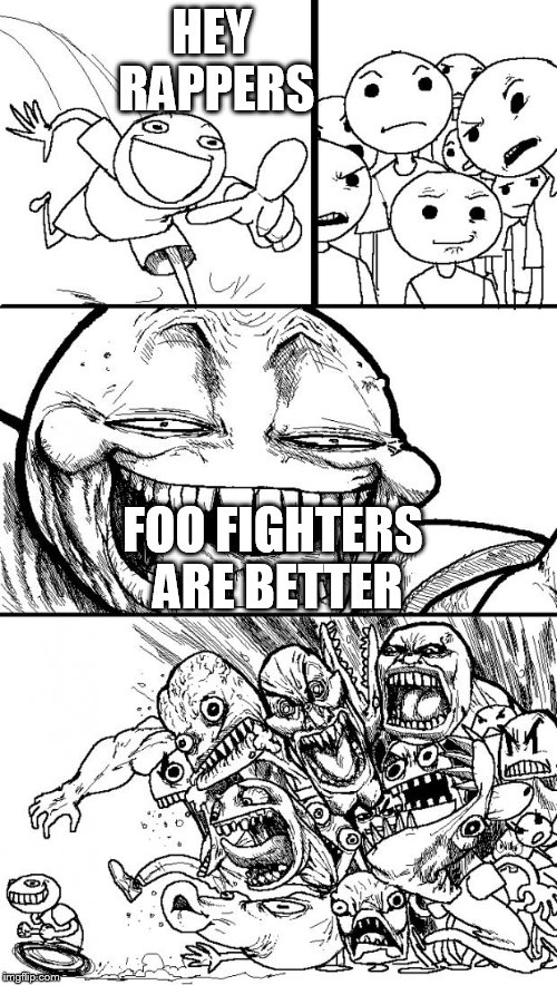 Hey Internet Meme | HEY RAPPERS FOO FIGHTERS ARE BETTER | image tagged in memes,hey internet | made w/ Imgflip meme maker
