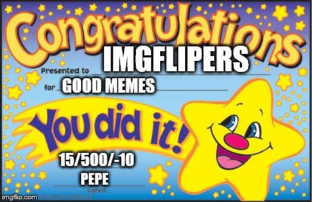 Happy Star Congratulations Meme | IMGFLIPERS GOOD MEMES 15/500/-10 PEPE | image tagged in memes,happy star congratulations | made w/ Imgflip meme maker