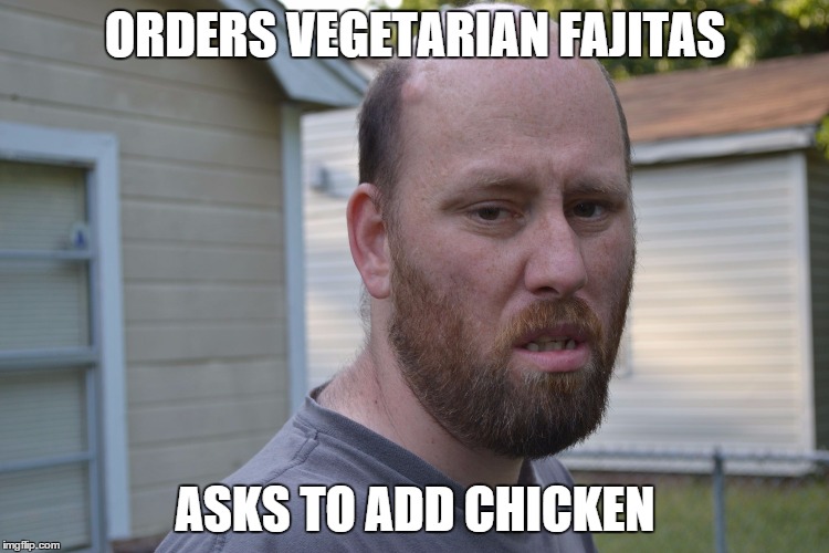 ORDERS VEGETARIAN FAJITAS ASKS TO ADD CHICKEN | image tagged in fowled up fowler | made w/ Imgflip meme maker