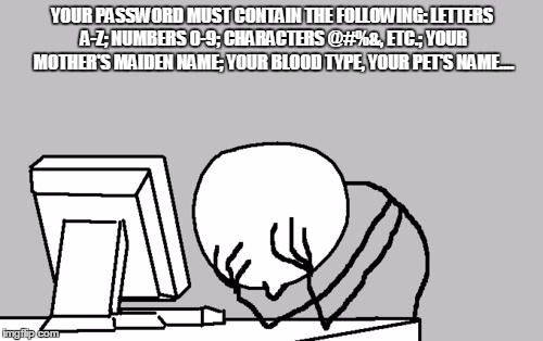 Computer Guy Facepalm Meme | YOUR PASSWORD MUST CONTAIN THE FOLLOWING: LETTERS A-Z; NUMBERS 0-9; CHARACTERS @#%&, ETC.; YOUR MOTHER'S MAIDEN NAME; YOUR BLOOD TYPE, YOUR  | image tagged in memes,computer guy facepalm | made w/ Imgflip meme maker