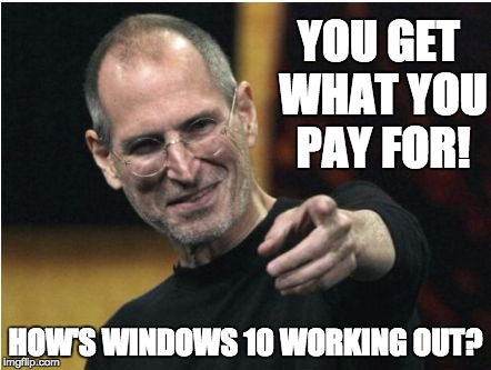 YOU GET WHAT YOU PAY FOR! HOW'S WINDOWS 10 WORKING OUT? | image tagged in steve jobs  | made w/ Imgflip meme maker