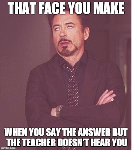 Face You Make Robert Downey Jr | THAT FACE YOU MAKE WHEN YOU SAY THE ANSWER BUT THE TEACHER DOESN'T HEAR YOU | image tagged in memes,face you make robert downey jr | made w/ Imgflip meme maker
