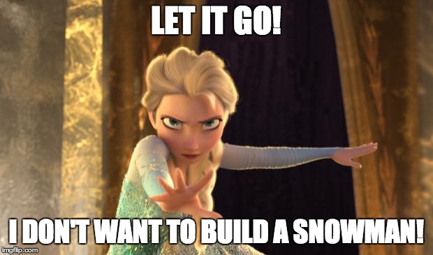 Elsa Frozen | LET IT GO! I DON'T WANT TO BUILD A SNOWMAN! | image tagged in elsa frozen | made w/ Imgflip meme maker