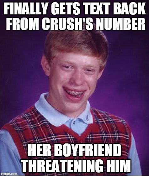 Bad Luck Brian Meme | FINALLY GETS TEXT BACK FROM CRUSH'S NUMBER HER BOYFRIEND THREATENING HIM | image tagged in memes,bad luck brian | made w/ Imgflip meme maker