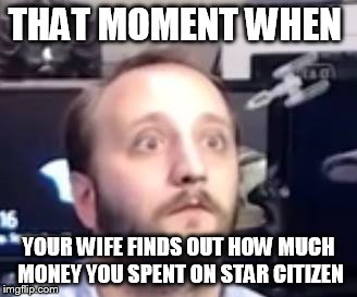 THAT MOMENT WHEN YOUR WIFE FINDS OUT HOW MUCH MONEY YOU SPENT ON STAR CITIZEN | made w/ Imgflip meme maker