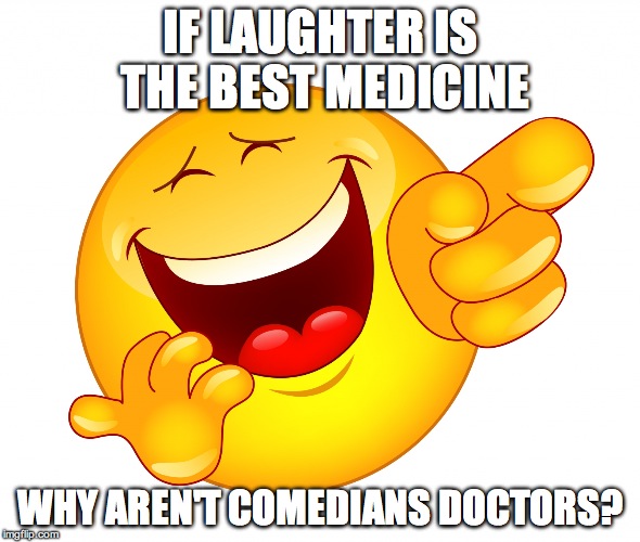 IF LAUGHTER IS THE BEST MEDICINE WHY AREN'T COMEDIANS DOCTORS? | image tagged in funny,sayings | made w/ Imgflip meme maker