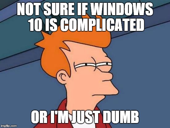 Futurama Fry Meme | NOT SURE IF WINDOWS 10 IS COMPLICATED OR I'M JUST DUMB | image tagged in memes,futurama fry | made w/ Imgflip meme maker