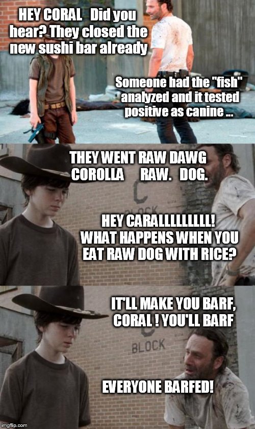 LASSIE COME HOME | HEY CORAL   Did you hear? They closed the new sushi bar already Someone had the "fish" analyzed and it tested positive as canine ... THEY WE | image tagged in memes,rick and carl 3 | made w/ Imgflip meme maker