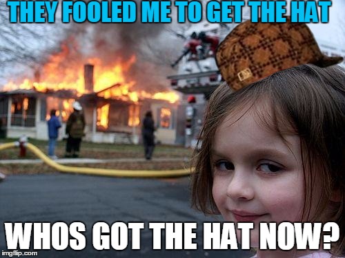 Disaster Girl | THEY FOOLED ME TO GET THE HAT WHOS GOT THE HAT NOW? | image tagged in memes,disaster girl,scumbag | made w/ Imgflip meme maker