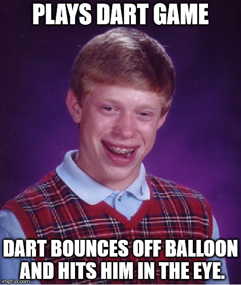 The dart was sharp, too... | PLAYS DART GAME DART BOUNCES OFF BALLOON AND HITS HIM IN THE EYE. | image tagged in memes,bad luck brian,midway games,shawnljohnson,dodge dart,funny | made w/ Imgflip meme maker