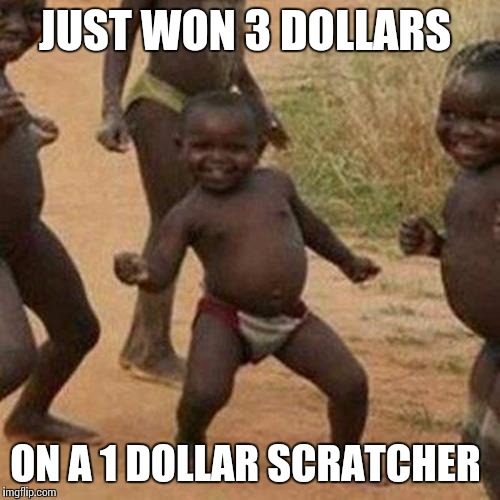 Third World Success Kid | JUST WON 3 DOLLARS ON A 1 DOLLAR SCRATCHER | image tagged in memes,third world success kid | made w/ Imgflip meme maker