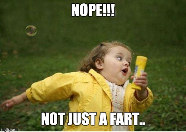 Chubby Bubbles Girl Meme | NOPE!!! NOT JUST A FART.. | image tagged in memes,chubby bubbles girl | made w/ Imgflip meme maker