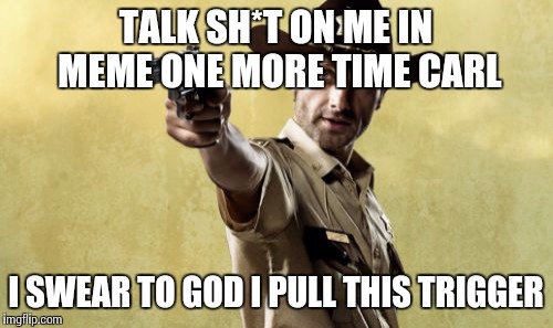 Rick Grimes | TALK SH*T ON ME IN MEME ONE MORE TIME CARL I SWEAR TO GOD I PULL THIS TRIGGER | image tagged in memes,rick grimes | made w/ Imgflip meme maker