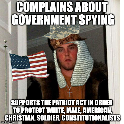 only white christian males can be patriots | COMPLAINS ABOUT GOVERNMENT SPYING SUPPORTS THE PATRIOT ACT IN ORDER TO PROTECT WHITE, MALE, AMERICAN, CHRISTIAN, SOLDIER, CONSTITUTIONALISTS | image tagged in scumbag fascist,scumbag,scumbag steve,scum,sfw | made w/ Imgflip meme maker