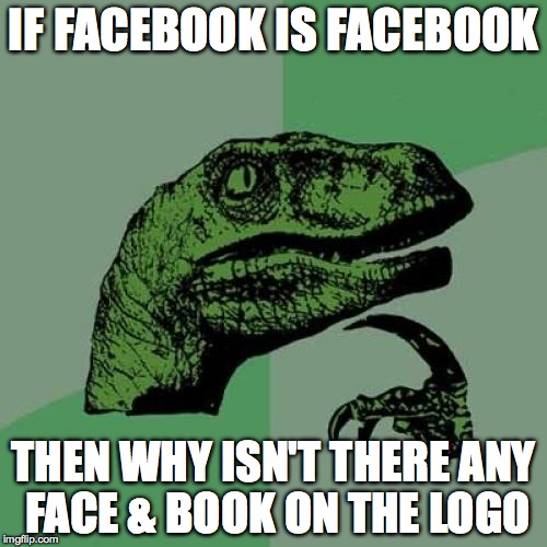 Philosoraptor | IF FACEBOOK IS FACEBOOK THEN WHY ISN'T THERE ANY FACE & BOOK ON THE LOGO | image tagged in memes,philosoraptor | made w/ Imgflip meme maker