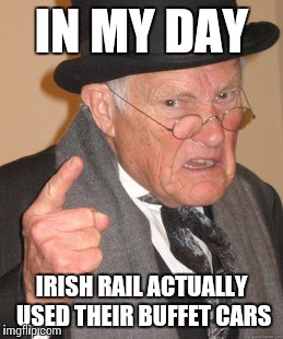Back In My Day Meme | IN MY DAY IRISH RAIL ACTUALLY USED THEIR BUFFET CARS | image tagged in memes,back in my day | made w/ Imgflip meme maker