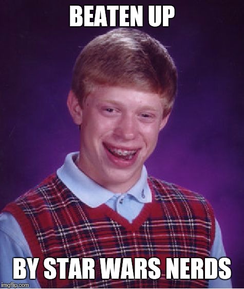 Bad Luck Brian Meme | BEATEN UP BY STAR WARS NERDS | image tagged in memes,bad luck brian | made w/ Imgflip meme maker