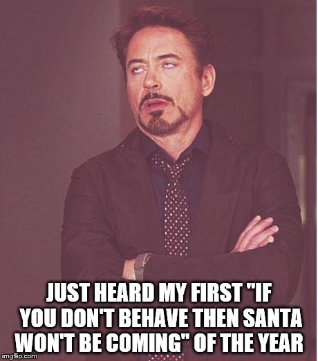 Face You Make Robert Downey Jr | JUST HEARD MY FIRST "IF YOU DON'T BEHAVE THEN SANTA WON'T BE COMING" OF THE YEAR | image tagged in memes,face you make robert downey jr | made w/ Imgflip meme maker