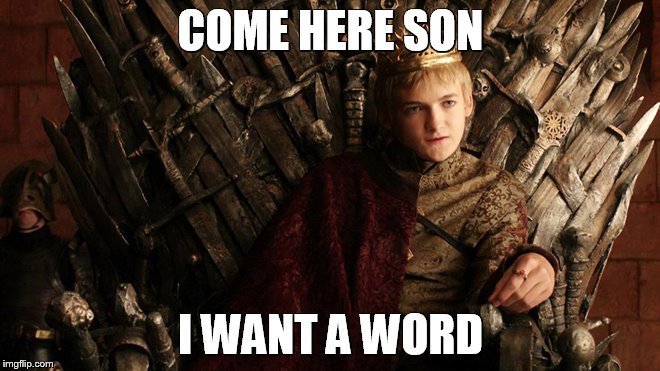 Joffrey word | COME HERE SON I WANT A WORD | image tagged in game of thrones | made w/ Imgflip meme maker