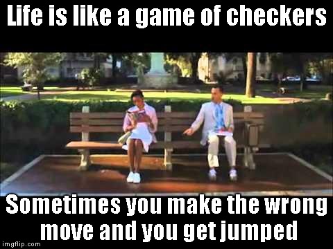 Hard reality right there... | Life is like a game of checkers Sometimes you make the wrong move and you get jumped | image tagged in forrest gump chocolates,life,checkers | made w/ Imgflip meme maker