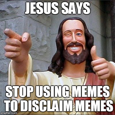 Buddy Christ | JESUS SAYS STOP USING MEMES TO DISCLAIM MEMES | image tagged in memes,buddy christ | made w/ Imgflip meme maker