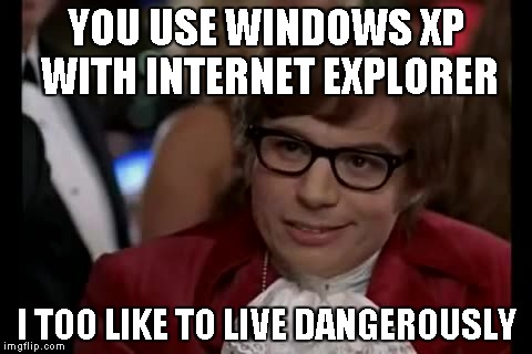 I Too Like To Live Dangerously Meme | YOU USE WINDOWS XP WITH INTERNET EXPLORER I TOO LIKE TO LIVE DANGEROUSLY | image tagged in memes,i too like to live dangerously | made w/ Imgflip meme maker
