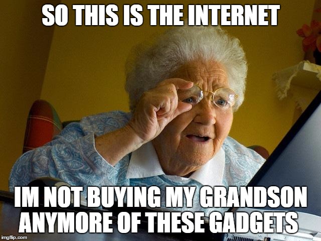 Grandma Finds The Internet | SO THIS IS THE INTERNET IM NOT BUYING MY GRANDSON ANYMORE OF THESE GADGETS | image tagged in memes,grandma finds the internet | made w/ Imgflip meme maker