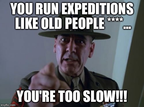 Sergeant Hartmann Meme | YOU RUN EXPEDITIONS LIKE OLD PEOPLE ****... YOU'RE TOO SLOW!!! | image tagged in memes,sergeant hartmann | made w/ Imgflip meme maker