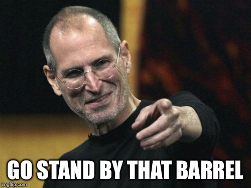 Steve Jobs Meme | GO STAND BY THAT BARREL | image tagged in memes,steve jobs | made w/ Imgflip meme maker