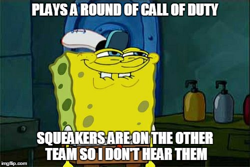 Smug face when i play CoD | PLAYS A ROUND OF CALL OF DUTY SQUEAKERS ARE ON THE OTHER TEAM SO I DON'T HEAR THEM | image tagged in memes,dont you squidward,call of duty,cod | made w/ Imgflip meme maker