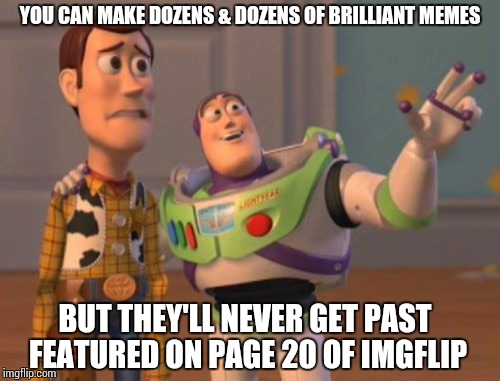 Buzz Words | YOU CAN MAKE DOZENS & DOZENS OF BRILLIANT MEMES BUT THEY'LL NEVER GET PAST FEATURED ON PAGE 20 OF IMGFLIP | image tagged in memes,x x everywhere | made w/ Imgflip meme maker