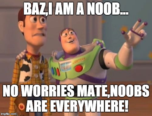 X, X Everywhere Meme | BAZ,I AM A NOOB... NO WORRIES MATE,NOOBS ARE EVERYWHERE! | image tagged in memes,x x everywhere | made w/ Imgflip meme maker