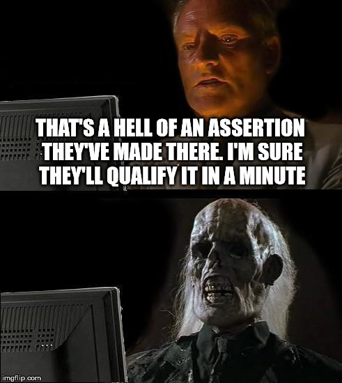 Waiting for qualification | THAT'S A HELL OF AN ASSERTION THEY'VE MADE THERE. I'M SURE THEY'LL QUALIFY IT IN A MINUTE | image tagged in memes,ill just wait here,assertion | made w/ Imgflip meme maker