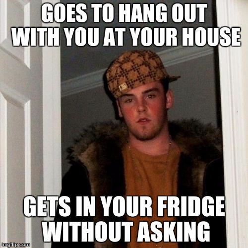 Scumbag Steve | GOES TO HANG OUT WITH YOU AT YOUR HOUSE GETS IN YOUR FRIDGE WITHOUT ASKING | image tagged in memes,scumbag steve | made w/ Imgflip meme maker