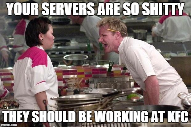 Gordon Ramsey | YOUR SERVERS ARE SO SHITTY THEY SHOULD BE WORKING AT KFC | image tagged in gordon ramsey,AdviceAnimals | made w/ Imgflip meme maker