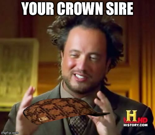 Ancient Aliens Meme | YOUR CROWN SIRE | image tagged in memes,ancient aliens,scumbag | made w/ Imgflip meme maker