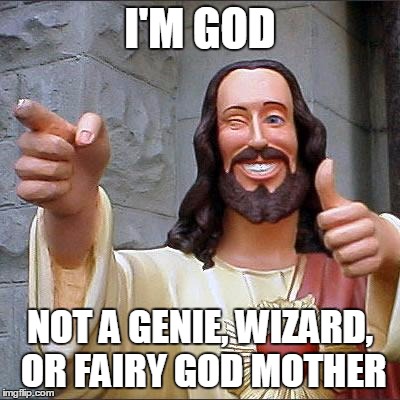 Buddy Christ | I'M GOD NOT A GENIE, WIZARD, OR FAIRY GOD MOTHER | image tagged in memes,buddy christ | made w/ Imgflip meme maker