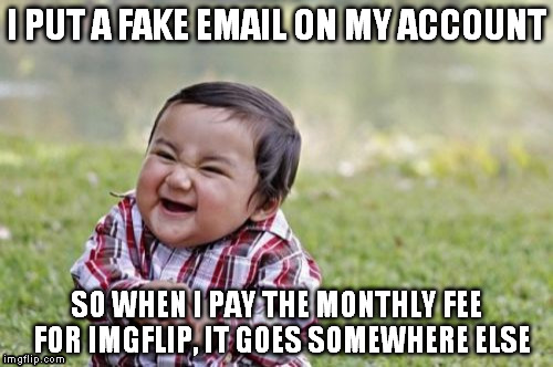 Evil Toddler Meme | I PUT A FAKE EMAIL ON MY ACCOUNT SO WHEN I PAY THE MONTHLY FEE  FOR IMGFLIP, IT GOES SOMEWHERE ELSE | image tagged in memes,evil toddler | made w/ Imgflip meme maker