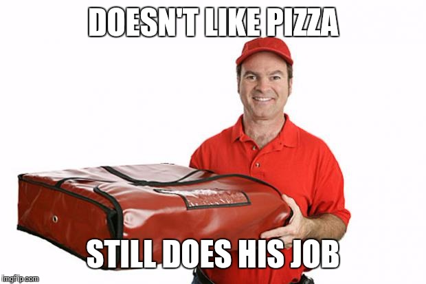 pizza delivery | DOESN'T LIKE PIZZA STILL DOES HIS JOB | image tagged in pizza delivery | made w/ Imgflip meme maker