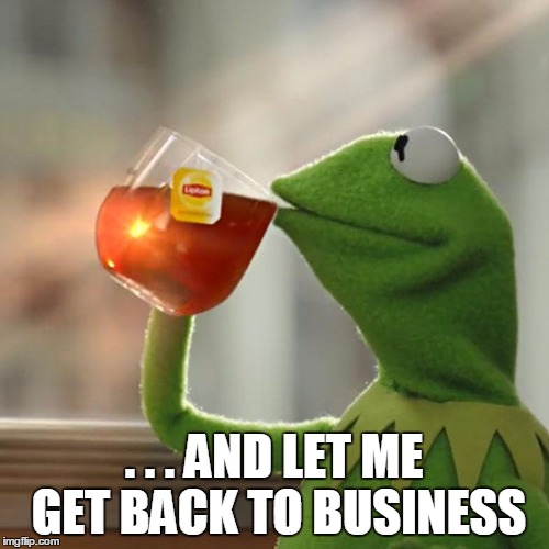 But That's None Of My Business Meme | . . . AND LET ME GET BACK TO BUSINESS | image tagged in memes,but thats none of my business,kermit the frog | made w/ Imgflip meme maker